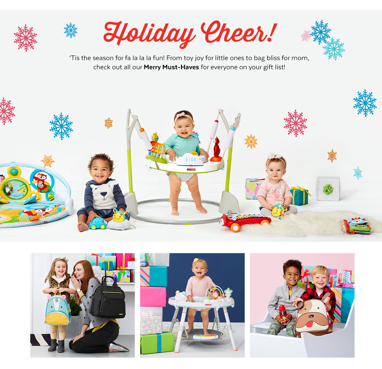 Holiday Cheer! Tis the season for fa la la la fun! From toy for little ones to bag bliss for mom, check out all our Merry Must-Haves for everyone on your gift list!