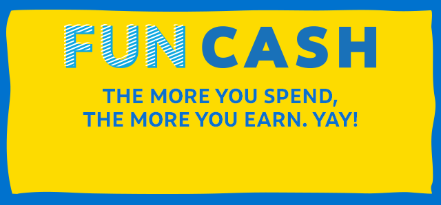 FUN CASH | THE MORE YOU SPEND, THE MORE YOU EARN. YAY!